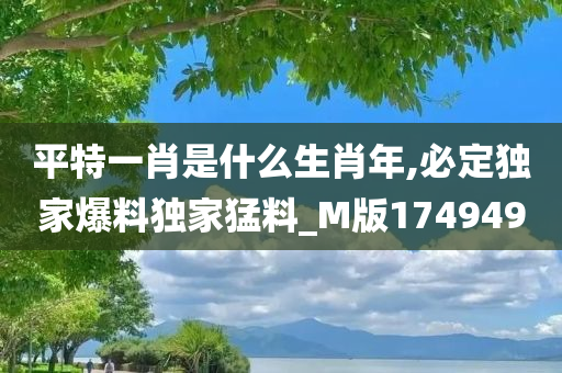 平特一肖是什么生肖年,必定独家爆料独家猛料_M版174949