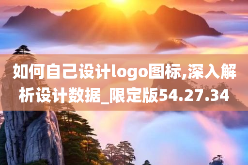 如何自己设计logo图标,深入解析设计数据_限定版54.27.34