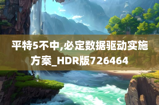 平特5不中,必定数据驱动实施方案_HDR版726464