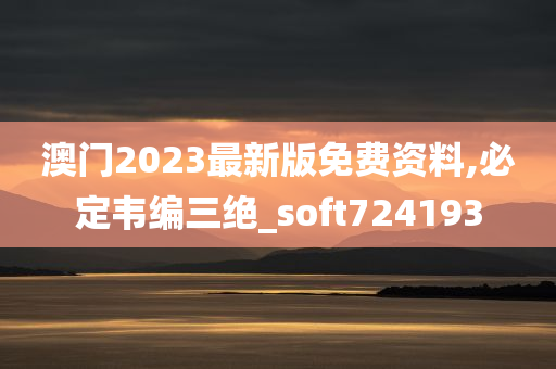 澳门2023最新版免费资料,必定韦编三绝_soft724193