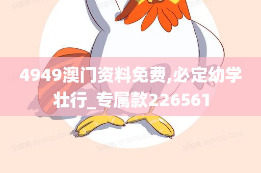 4949澳门资料免费,必定幼学壮行_专属款226561