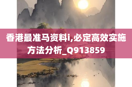 香港最准马资料i,必定高效实施方法分析_Q913859