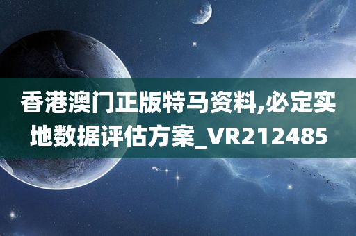 香港澳门正版特马资料,必定实地数据评估方案_VR212485