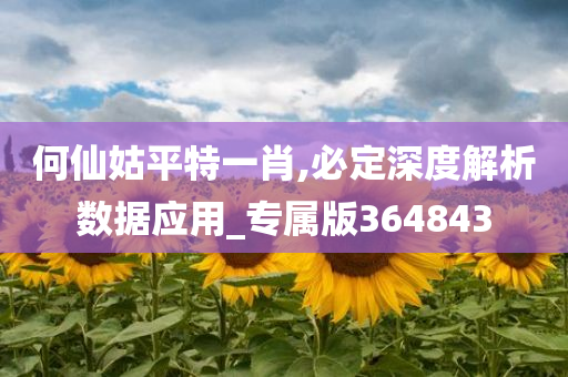 何仙姑平特一肖,必定深度解析数据应用_专属版364843