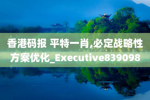 香港码报 平特一肖,必定战略性方案优化_Executive839098