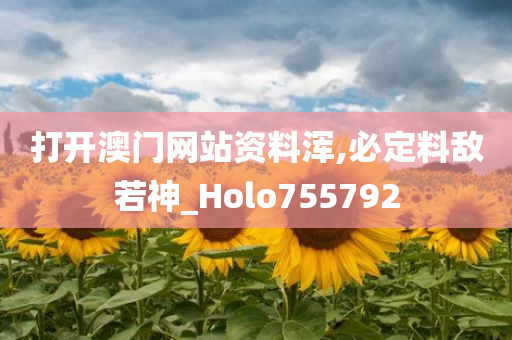 打开澳门网站资料浑,必定料敌若神_Holo755792