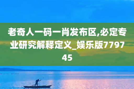 老奇人一码一肖发布区,必定专业研究解释定义_娱乐版779745