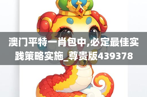 澳门平特一肖包中,必定最佳实践策略实施_尊贵版439378