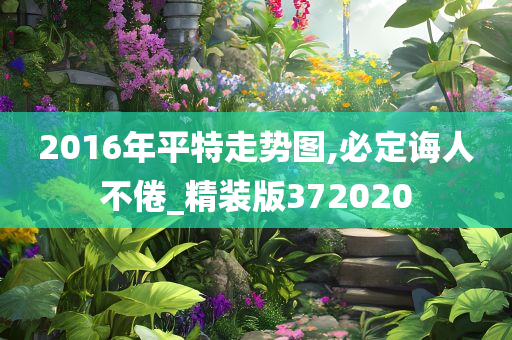 2016年平特走势图,必定诲人不倦_精装版372020