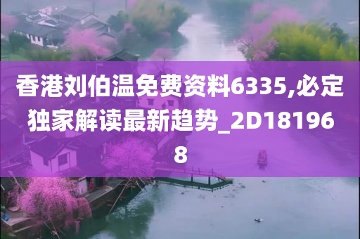 香港刘伯温免费资料6335,必定独家解读最新趋势_2D181968