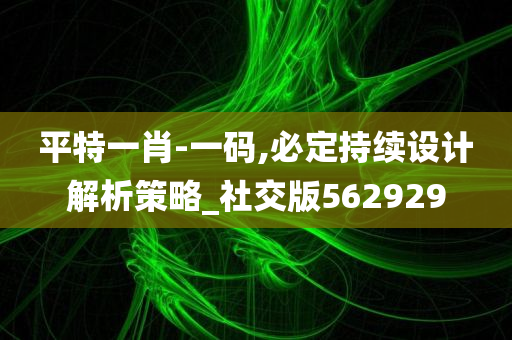 平特一肖-一码,必定持续设计解析策略_社交版562929