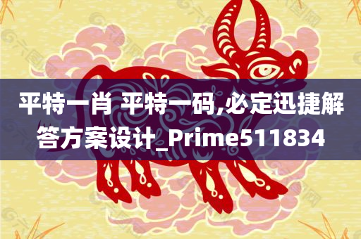 平特一肖 平特一码,必定迅捷解答方案设计_Prime511834