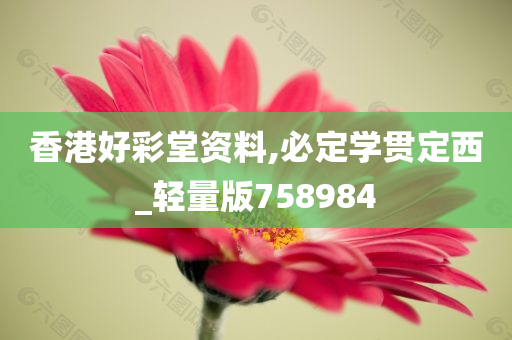 香港好彩堂资料,必定学贯定西_轻量版758984