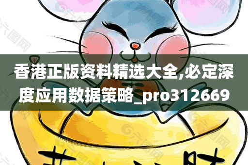 香港正版资料精选大全,必定深度应用数据策略_pro312669