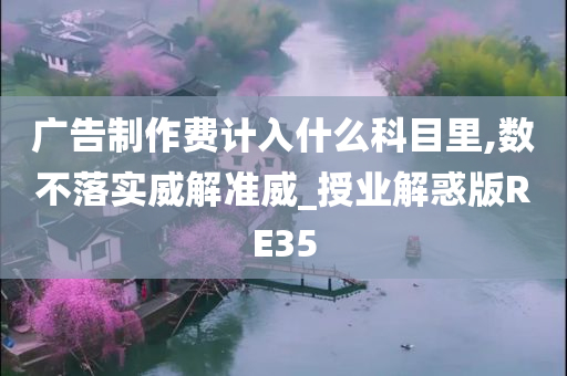 广告制作费计入什么科目里,数不落实威解准威_授业解惑版RE35