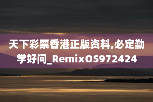 天下彩票香港正版资料,必定勤学好问_RemixOS972424