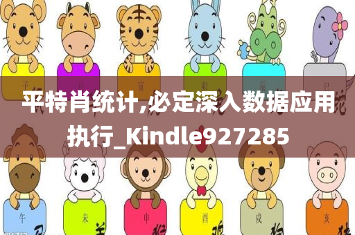 平特肖统计,必定深入数据应用执行_Kindle927285