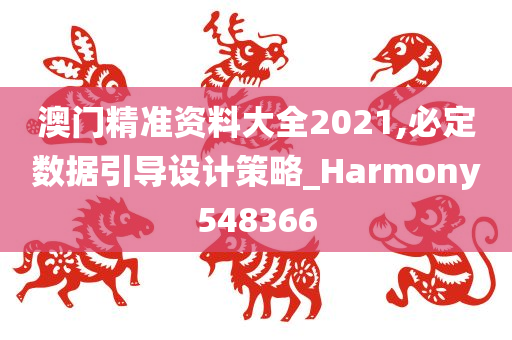 澳门精准资料大全2021,必定数据引导设计策略_Harmony548366