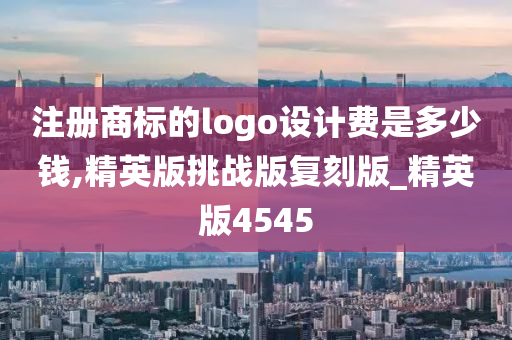 注册商标的logo设计费是多少钱,精英版挑战版复刻版_精英版4545