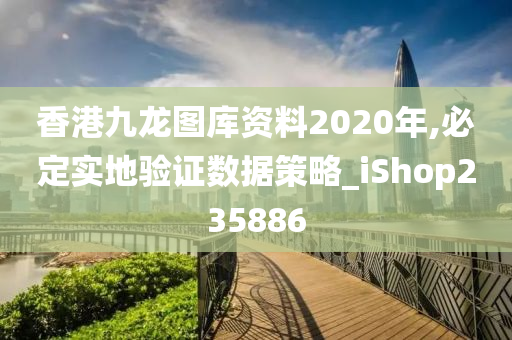 香港九龙图库资料2020年,必定实地验证数据策略_iShop235886