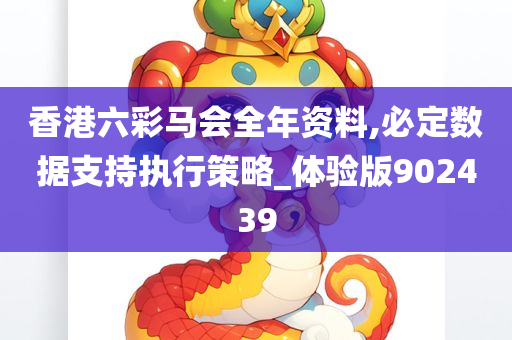 香港六彩马会全年资料,必定数据支持执行策略_体验版902439