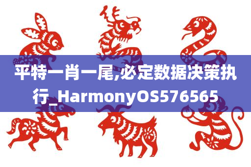 平特一肖一尾,必定数据决策执行_HarmonyOS576565