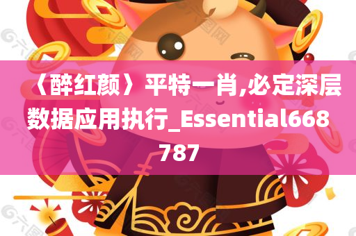 〈醉红颜〉平特一肖,必定深层数据应用执行_Essential668787