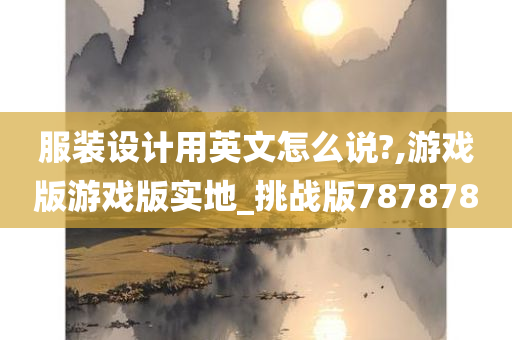 服装设计用英文怎么说?,游戏版游戏版实地_挑战版787878