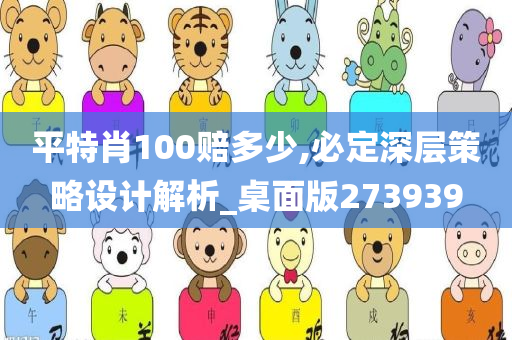 平特肖100赔多少,必定深层策略设计解析_桌面版273939