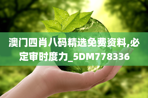 澳门四肖八码精选免费资料,必定审时度力_5DM778336