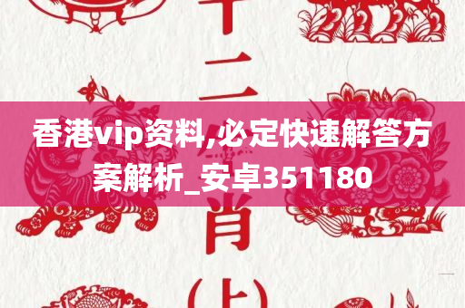 香港vip资料,必定快速解答方案解析_安卓351180