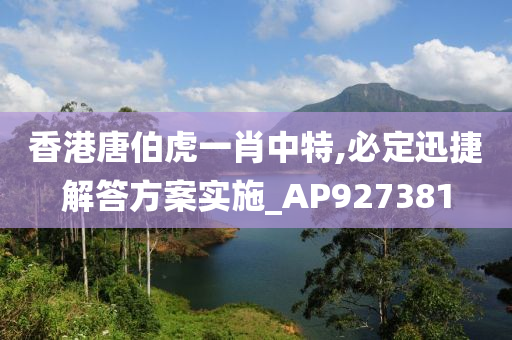 香港唐伯虎一肖中特,必定迅捷解答方案实施_AP927381