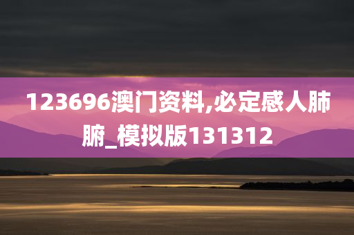 123696澳门资料,必定感人肺腑_模拟版131312