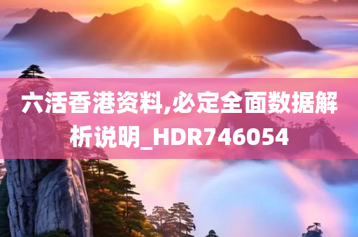 六活香港资料,必定全面数据解析说明_HDR746054