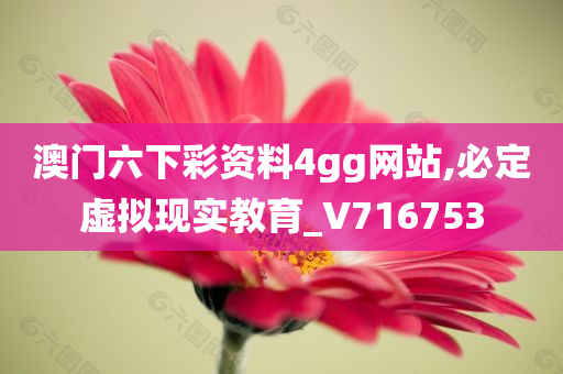 澳门六下彩资料4gg网站,必定虚拟现实教育_V716753