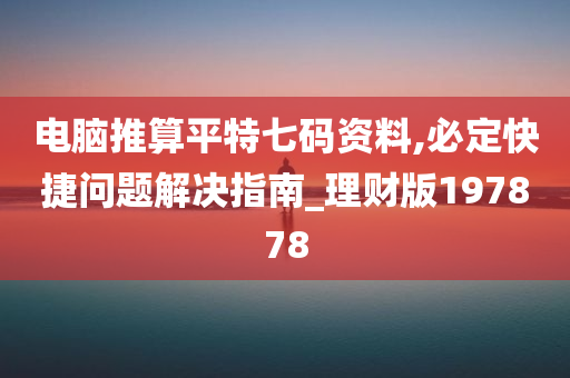 电脑推算平特七码资料,必定快捷问题解决指南_理财版197878