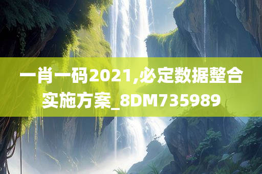 一肖一码2021,必定数据整合实施方案_8DM735989