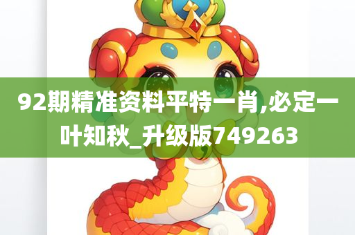 92期精准资料平特一肖,必定一叶知秋_升级版749263