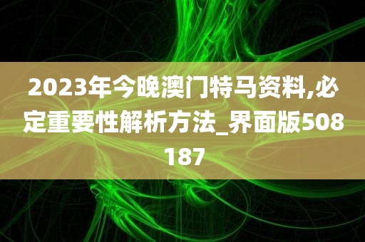 2023年今晚澳门特马资料,必定重要性解析方法_界面版508187