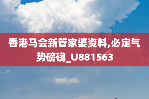 香港马会新管家婆资料,必定气势磅礴_U881563