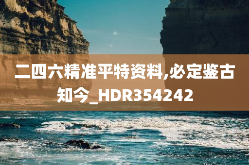 二四六精准平特资料,必定鉴古知今_HDR354242