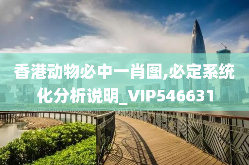 香港动物必中一肖图,必定系统化分析说明_VIP546631