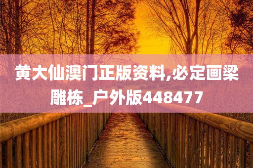 黄大仙澳门正版资料,必定画梁雕栋_户外版448477