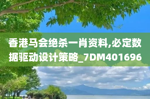 香港马会绝杀一肖资料,必定数据驱动设计策略_7DM401696