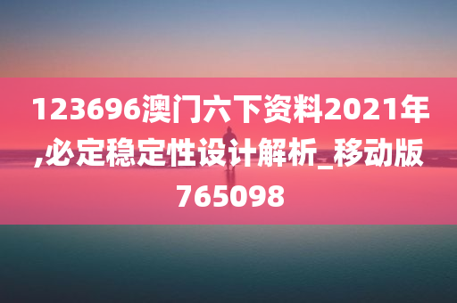 123696澳门六下资料2021年,必定稳定性设计解析_移动版765098