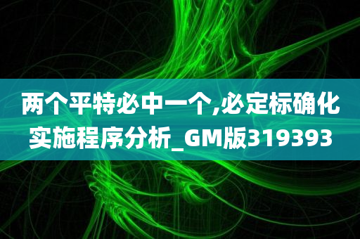 两个平特必中一个,必定标确化实施程序分析_GM版319393