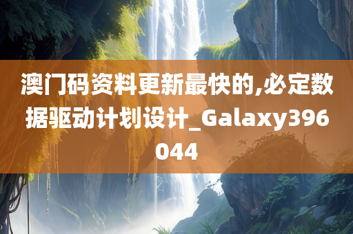 澳门码资料更新最快的,必定数据驱动计划设计_Galaxy396044