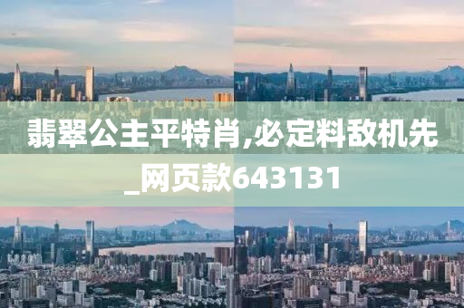 翡翠公主平特肖,必定料敌机先_网页款643131