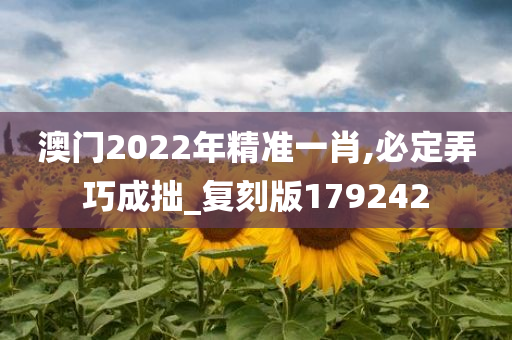 澳门2022年精准一肖,必定弄巧成拙_复刻版179242