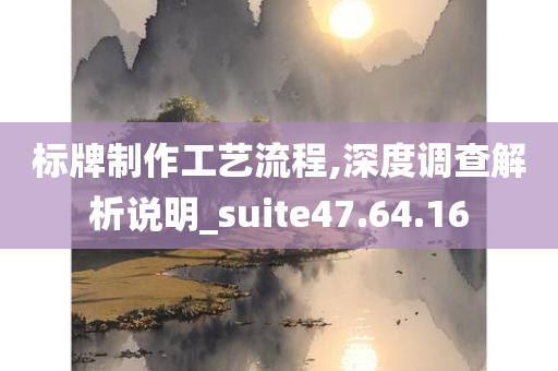 标牌制作工艺流程,深度调查解析说明_suite47.64.16